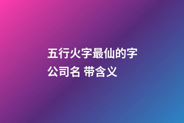 五行火字最仙的字公司名 带含义-第1张-公司起名-玄机派